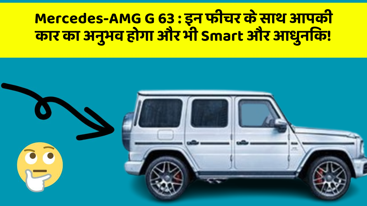 Mercedes-AMG G 63:इन फीचर के साथ आपकी कार का अनुभव होगा और भी Smart और आधुनिक!
