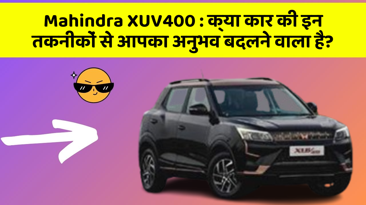 Mahindra XUV400 : क्या कार की इन तकनीकों से आपका अनुभव बदलने वाला है?