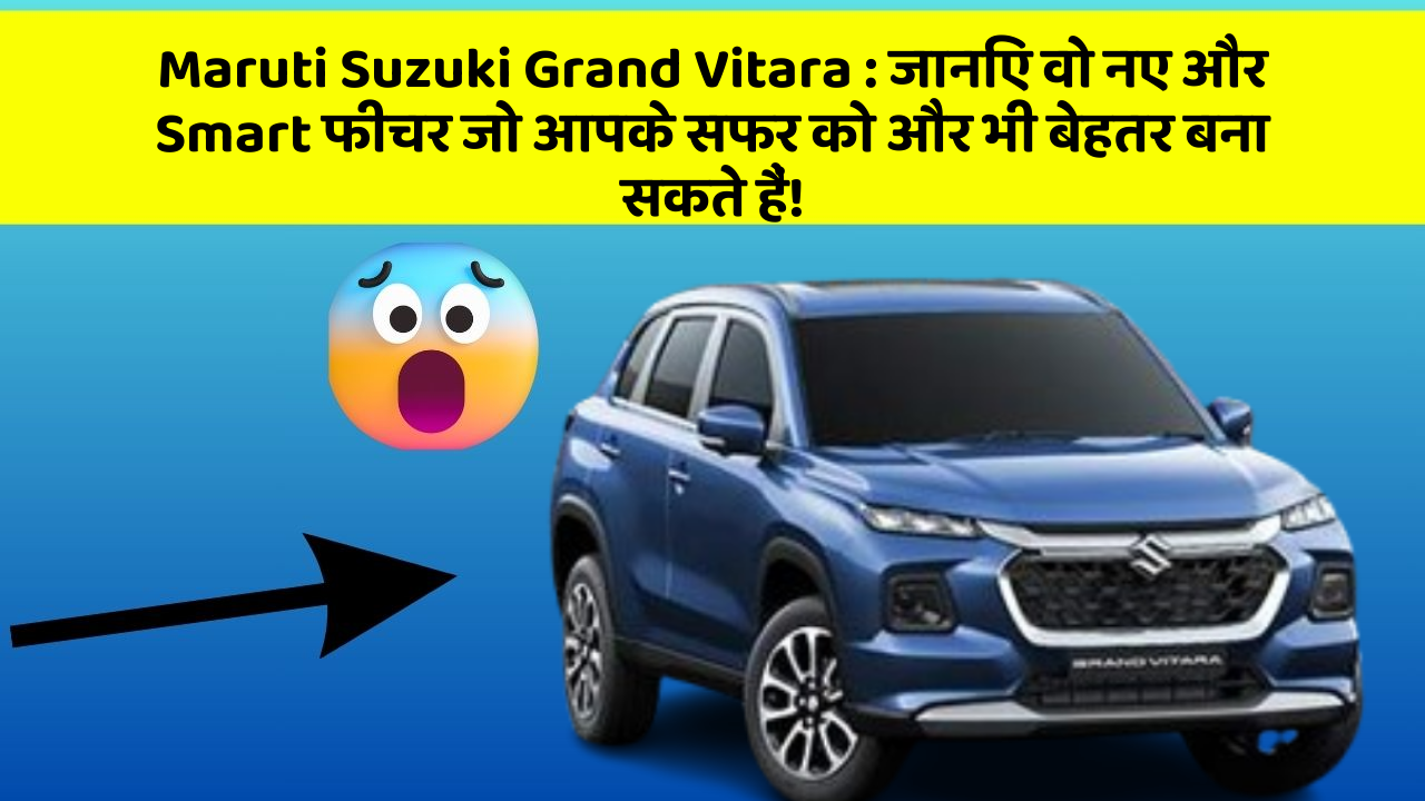 Maruti Suzuki Grand Vitara:जानिए वो नए और Smart फीचर जो आपके सफर को और भी बेहतर बना सकते हैं!