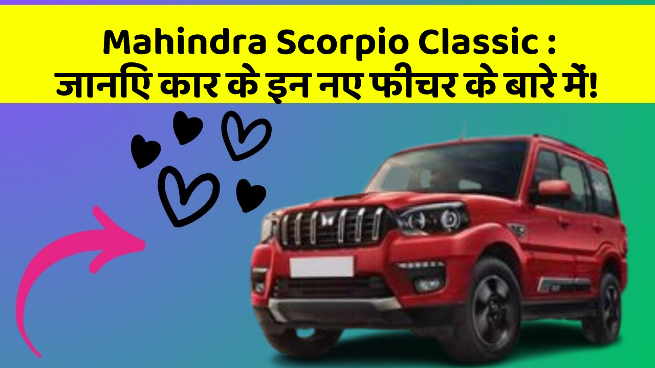 Mahindra Scorpio Classic: जानिए कार के इन नए फीचर के बारे में!