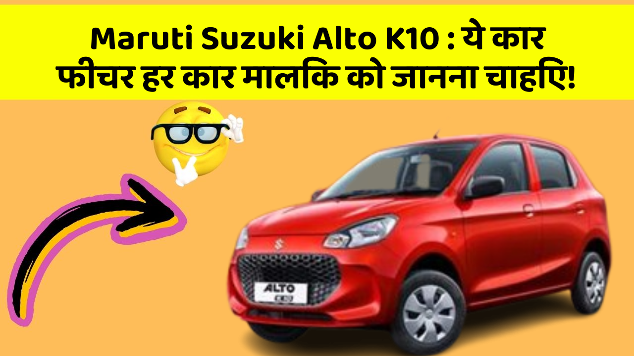 Maruti Suzuki Alto K10: ये कार फीचर हर कार मालिक को जानना चाहिए!