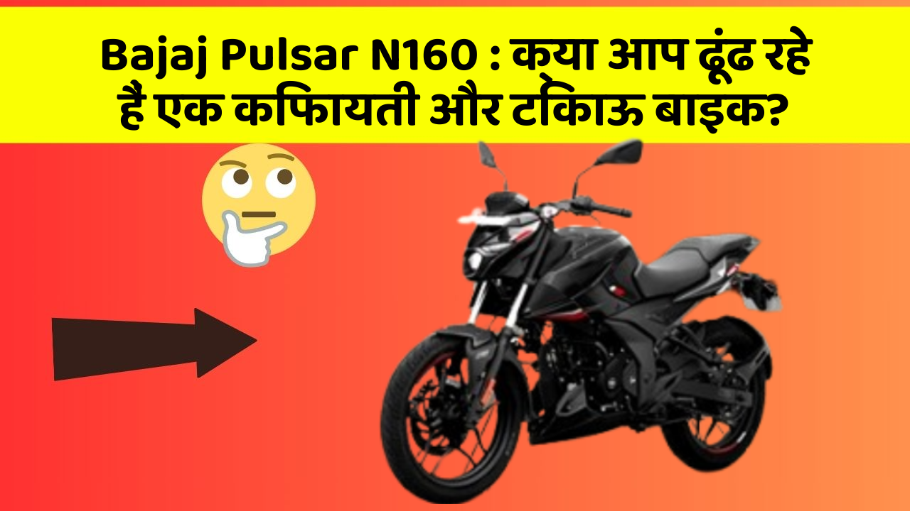 Bajaj Pulsar N160 : क्या आप ढूंढ रहे हैं एक किफायती और टिकाऊ बाइक?
