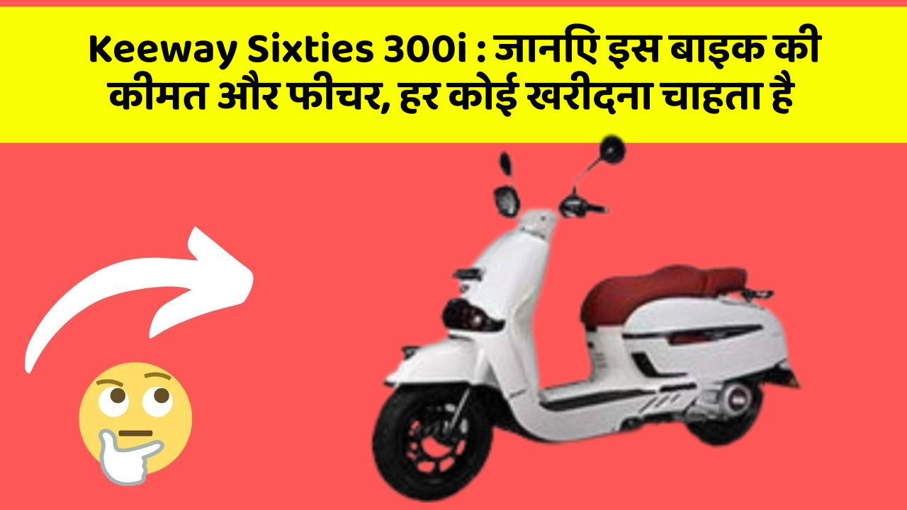 Keeway Sixties 300i : जानिए इस बाइक की कीमत और फीचर, हर कोई खरीदना चाहता है