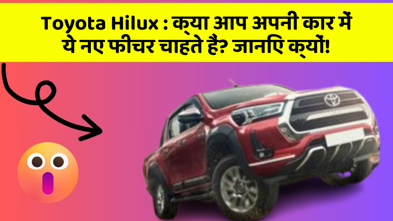 Toyota Hilux:क्या आप अपनी कार में ये नए फीचर चाहते हैं? जानिए क्यों!