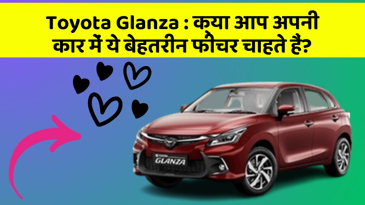 Toyota Glanza : क्या आप अपनी कार में ये बेहतरीन फीचर चाहते हैं?