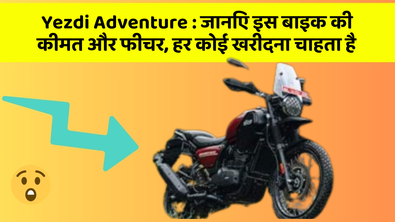 Yezdi Adventure: जानिए इस बाइक की कीमत और फीचर, हर कोई खरीदना चाहता है
