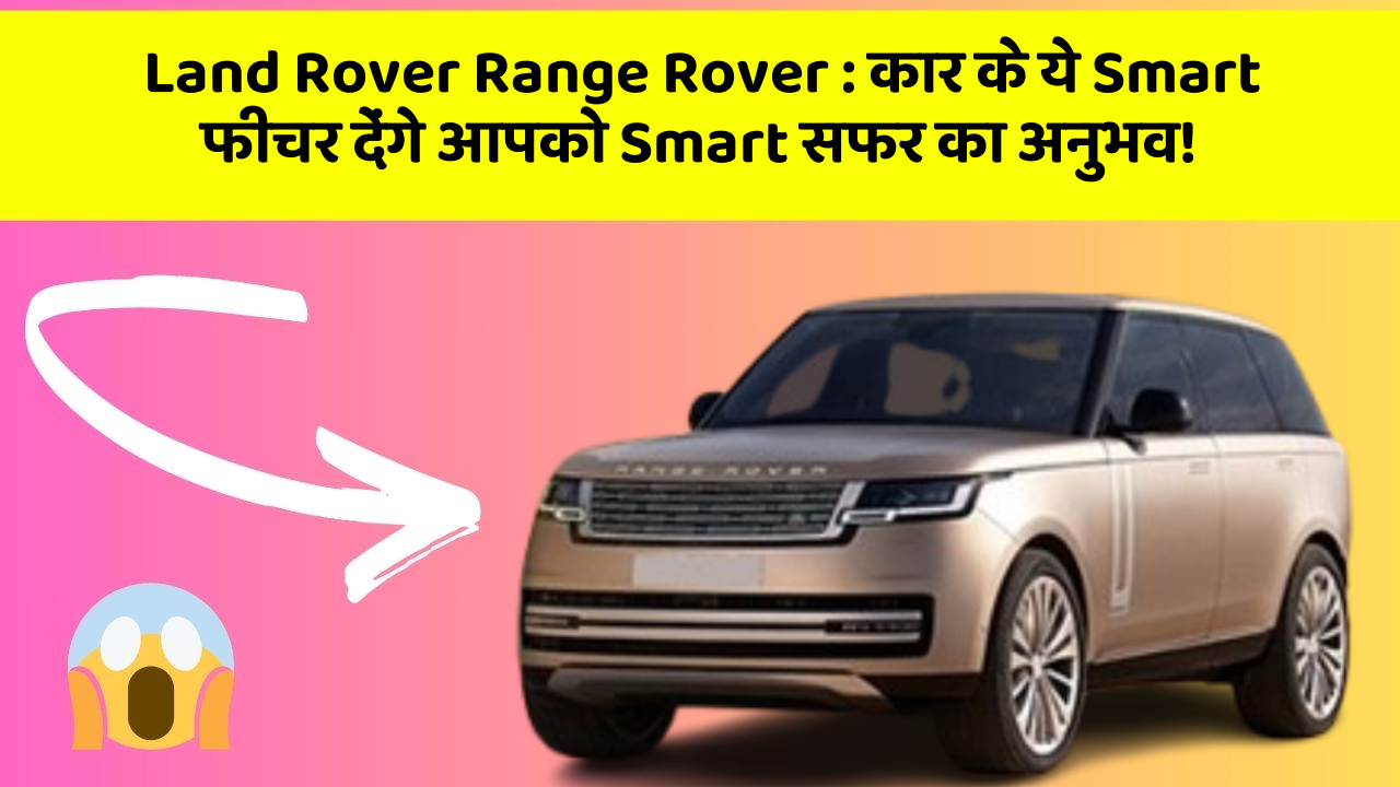 Land Rover Range Rover : कार के ये Smart फीचर देंगे आपको Smart सफर का अनुभव!