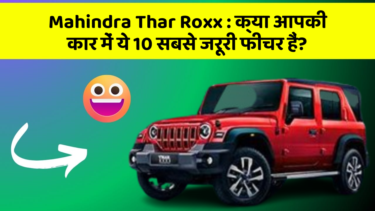 Mahindra Thar Roxx: क्या आपकी कार में ये 10 सबसे जरूरी फीचर हैं?