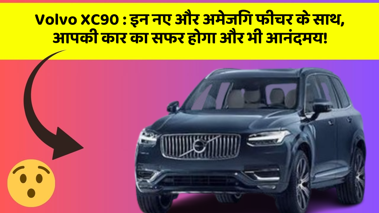 Volvo XC90 : इन नए और अमेजिंग फीचर के साथ, आपकी कार का सफर होगा और भी आनंदमय!