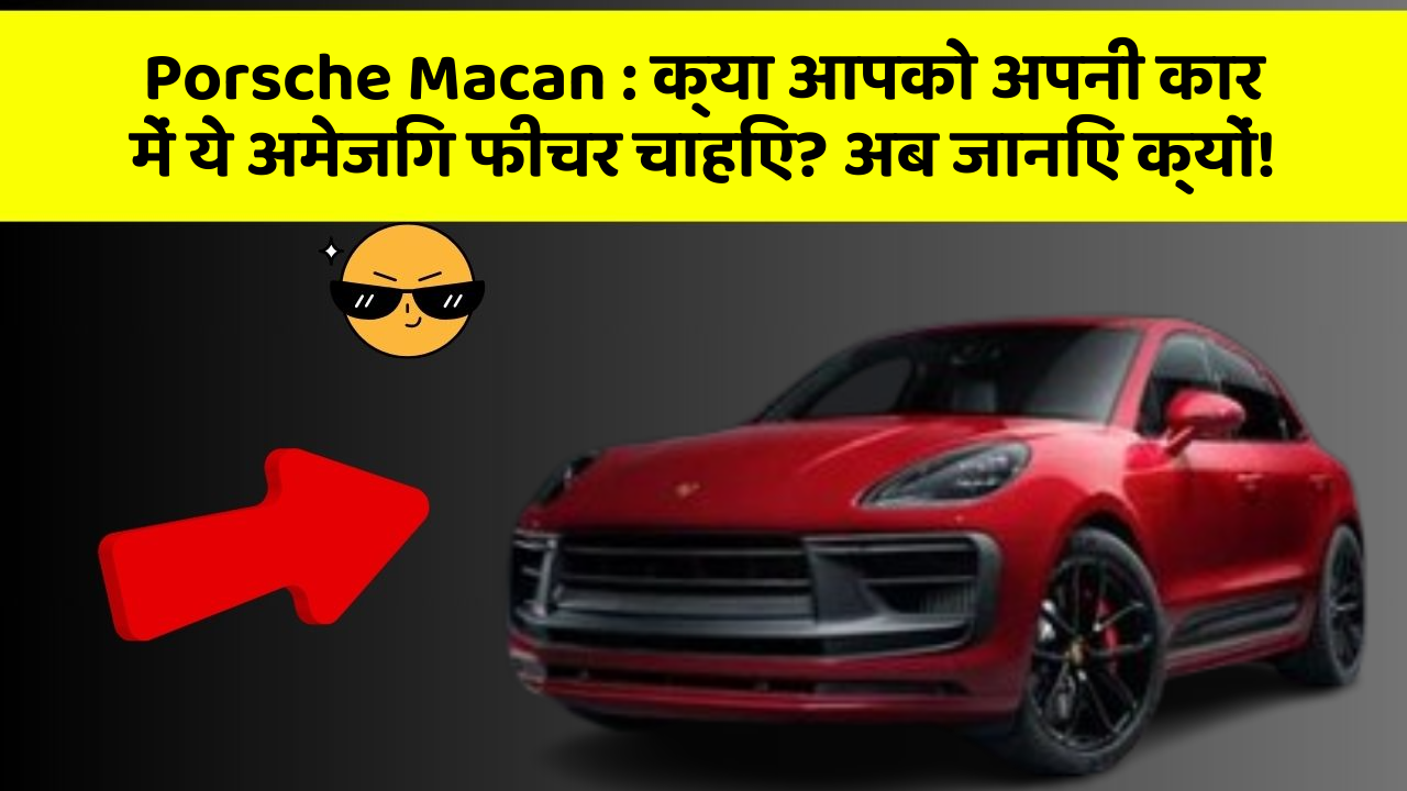 Porsche Macan: क्या आपको अपनी कार में ये अमेजिंग फीचर चाहिए? अब जानिए क्यों!