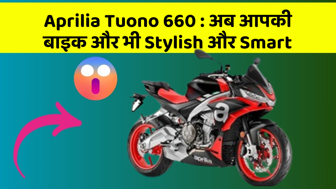 Aprilia Tuono 660: अब आपकी बाइक और भी Stylish और Smart