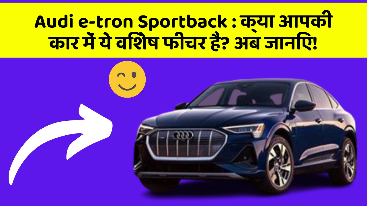 Audi e-tron Sportback:क्या आपकी कार में ये विशेष फीचर हैं? अब जानिए!