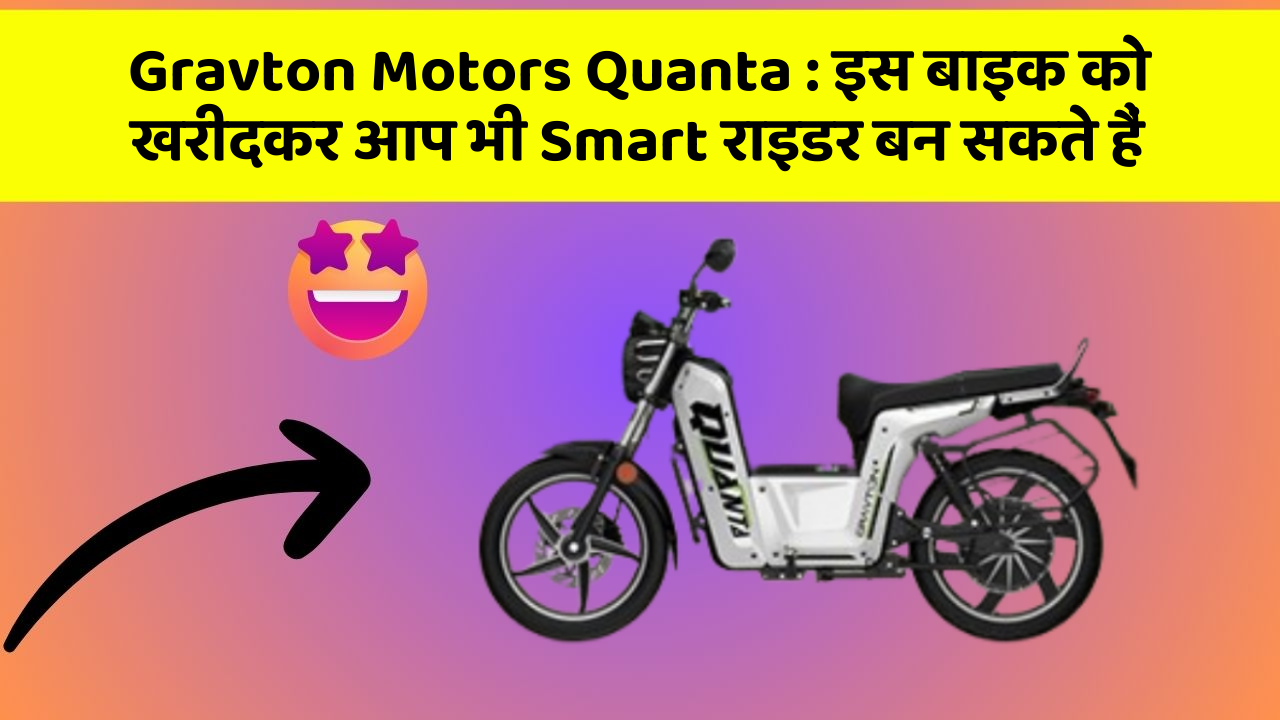 Gravton Motors Quanta : इस बाइक को खरीदकर आप भी Smart राइडर बन सकते हैं