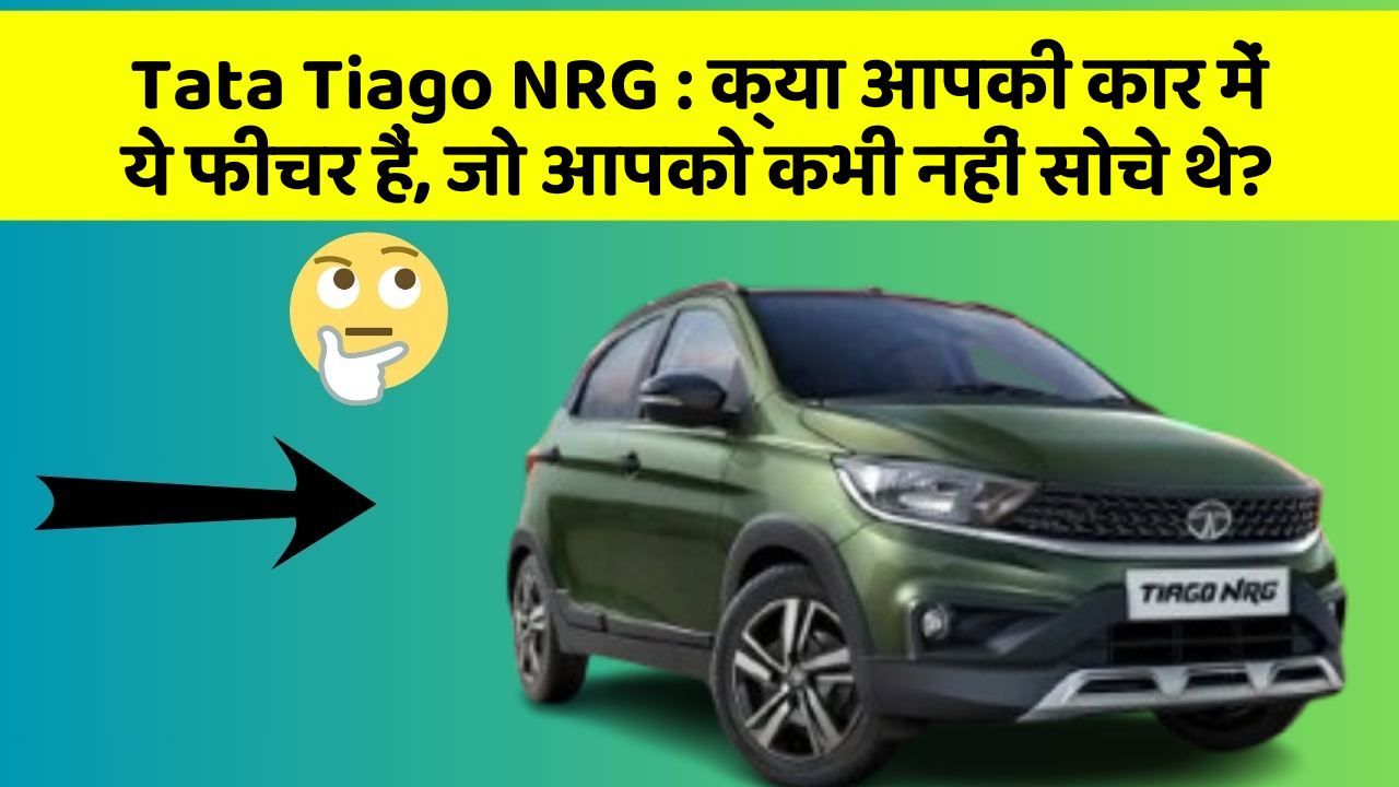 Tata Tiago NRG: क्या आपकी कार में ये फीचर हैं, जो आपको कभी नहीं सोचे थे?