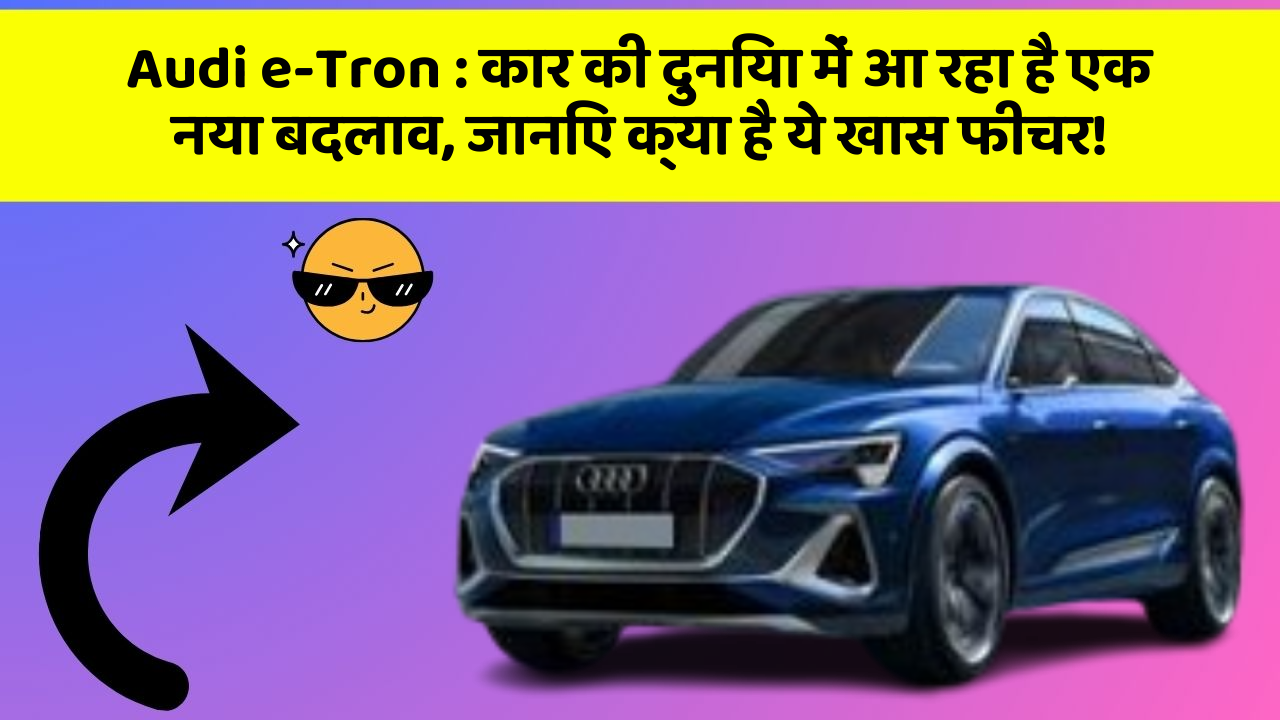 Audi e-Tron: कार की दुनिया में आ रहा है एक नया बदलाव, जानिए क्या है ये खास फीचर!