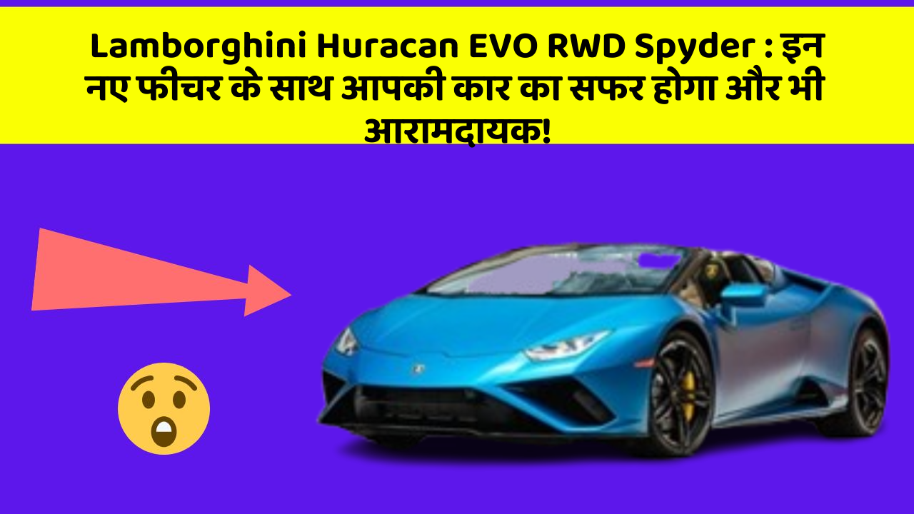 Lamborghini Huracan EVO RWD Spyder:इन नए फीचर के साथ आपकी कार का सफर होगा और भी आरामदायक!