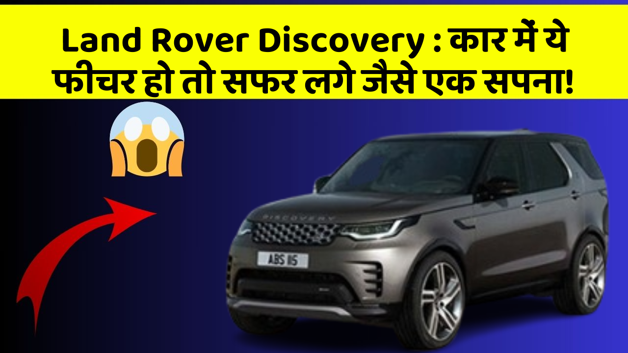 Land Rover Discovery: कार में ये फीचर हो तो सफर लगे जैसे एक सपना!