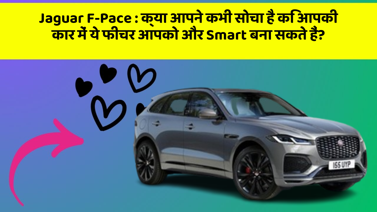 Jaguar F-Pace:क्या आपने कभी सोचा है कि आपकी कार में ये फीचर आपको और Smart बना सकते हैं?