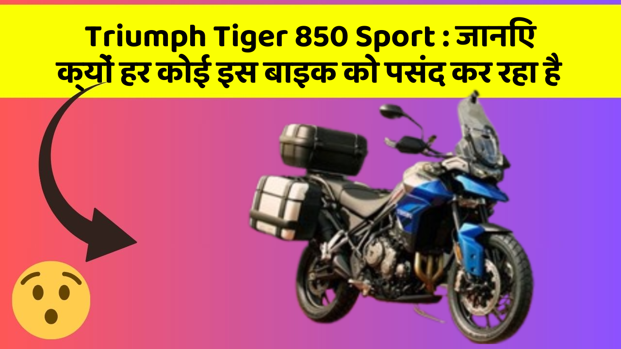Triumph Tiger 850 Sport: जानिए क्यों हर कोई इस बाइक को पसंद कर रहा है