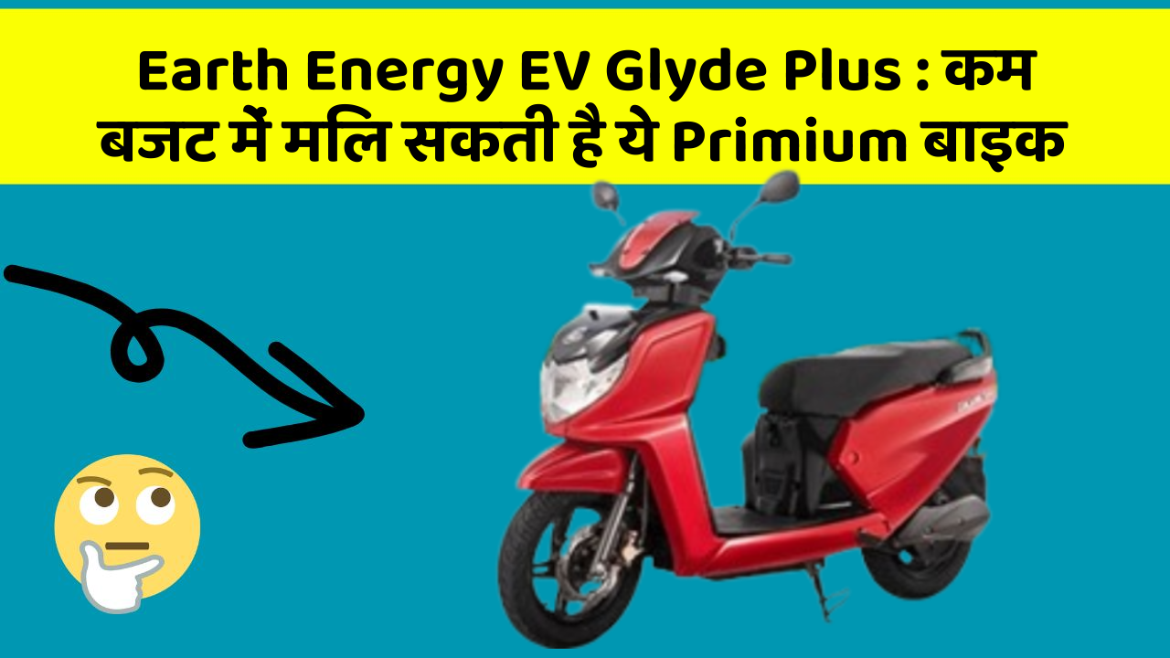 Earth Energy EV Glyde Plus: कम बजट में मिल सकती है ये Primium बाइक