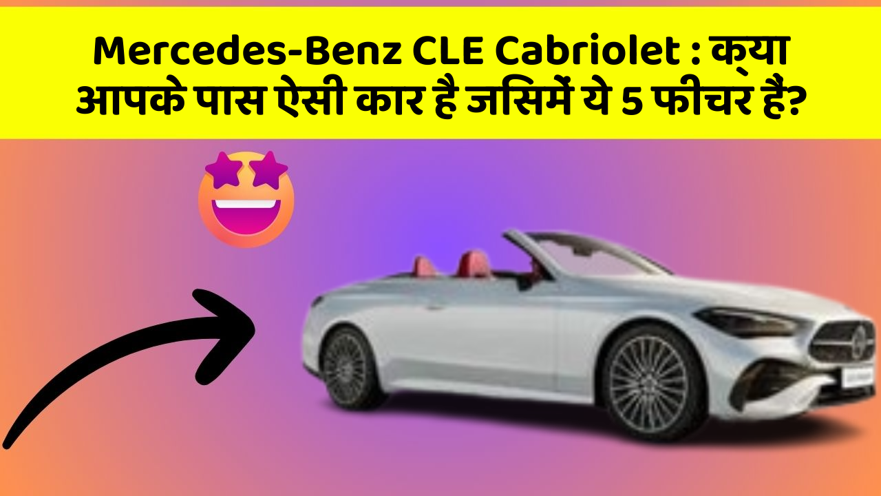Mercedes-Benz CLE Cabriolet: क्या आपके पास ऐसी कार है जिसमें ये 5 फीचर हैं?