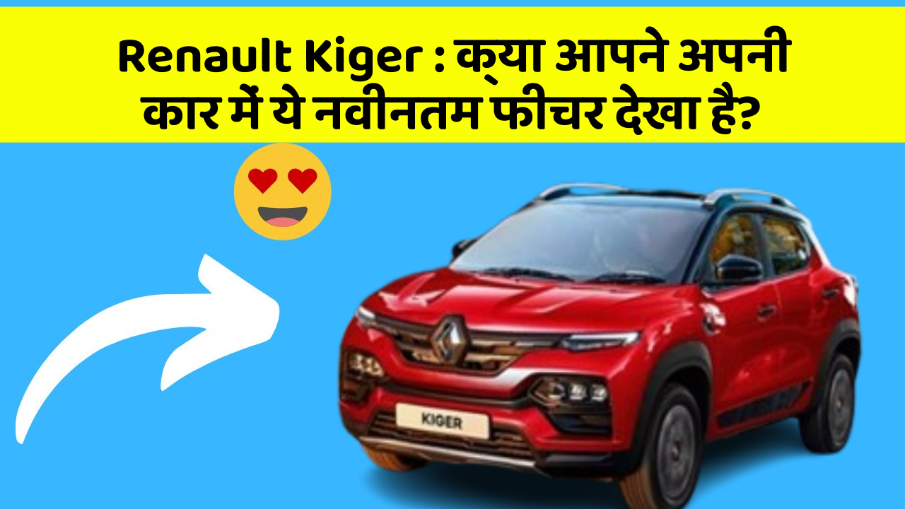 Renault Kiger : क्या आपने अपनी कार में ये नवीनतम फीचर देखा है?