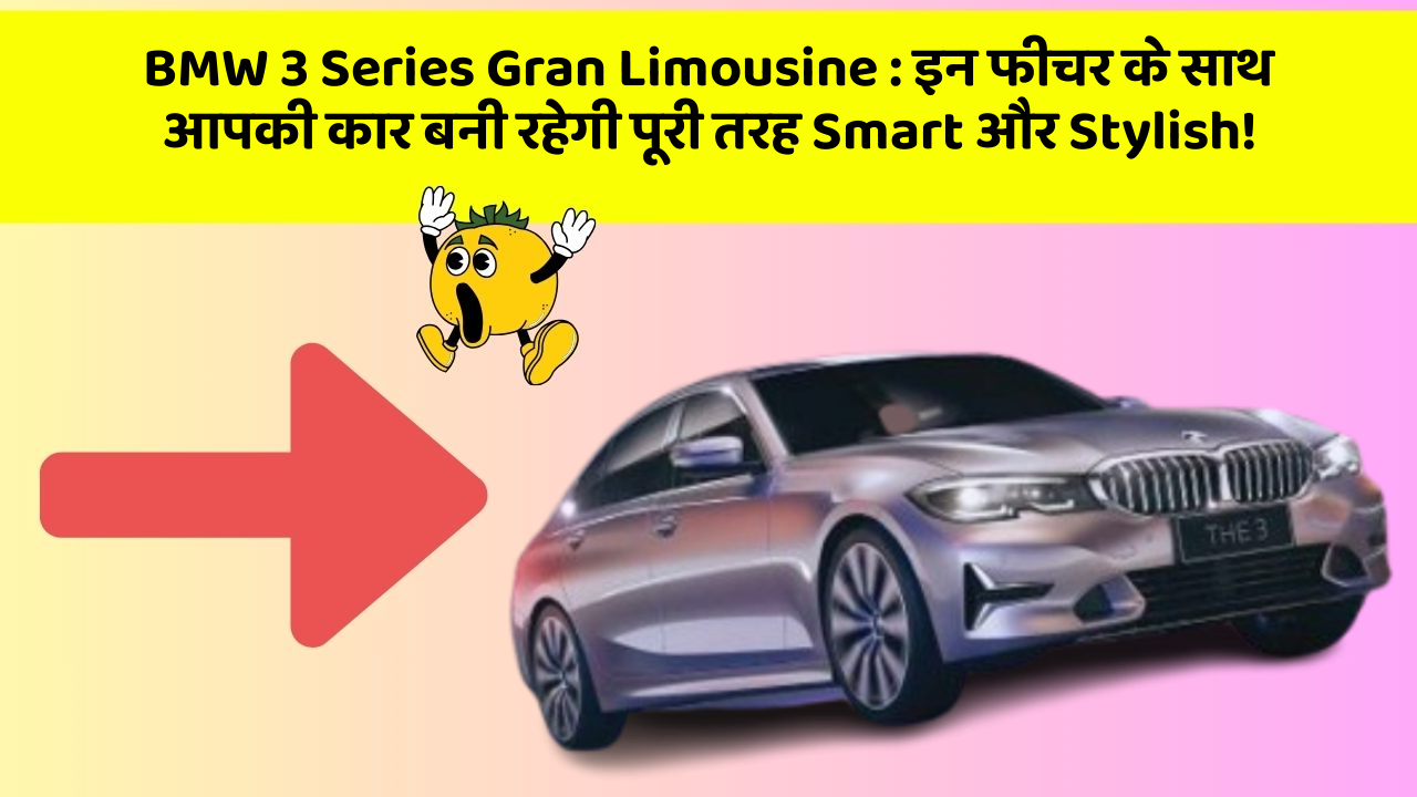 BMW 3 Series Gran Limousine: इन फीचर के साथ आपकी कार बनी रहेगी पूरी तरह Smart और Stylish!