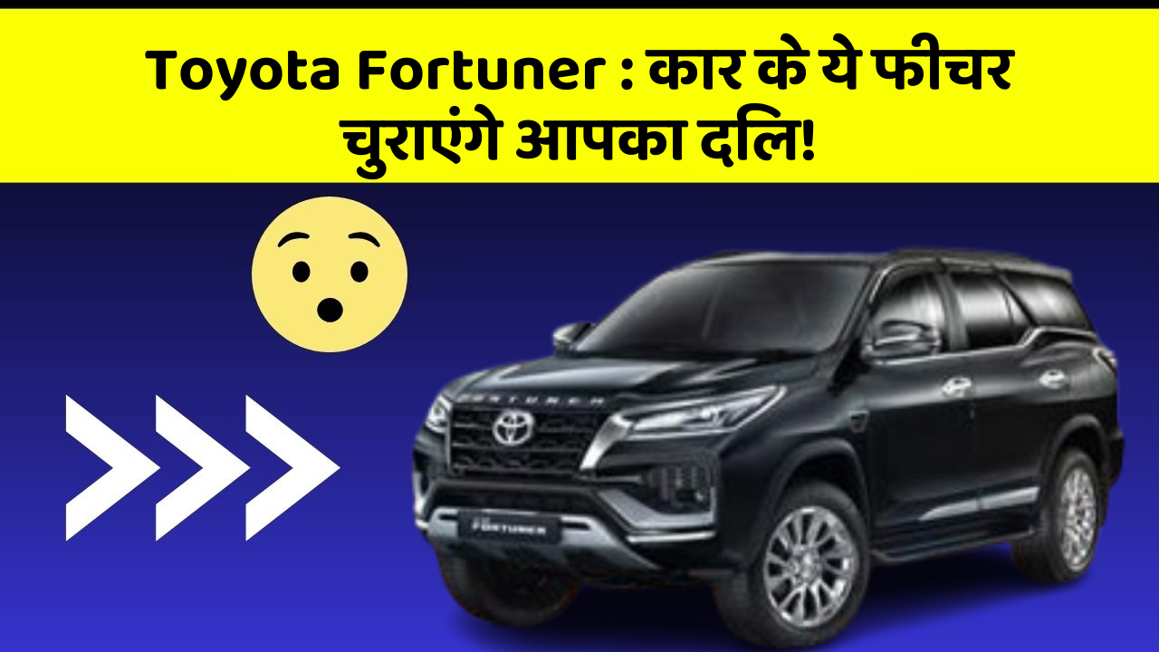 Toyota Fortuner : कार के ये फीचर चुराएंगे आपका दिल!