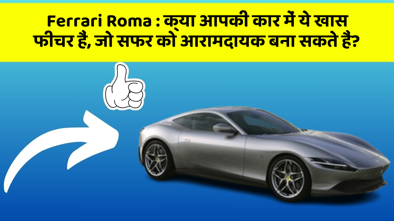 Ferrari Roma: क्या आपकी कार में ये खास फीचर हैं, जो सफर को आरामदायक बना सकते हैं?