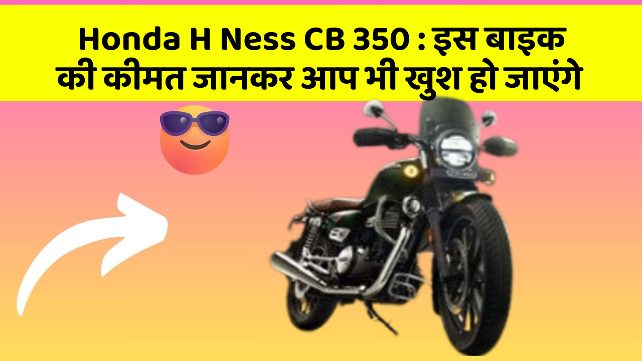 Honda H Ness CB 350: इस बाइक की कीमत जानकर आप भी खुश हो जाएंगे