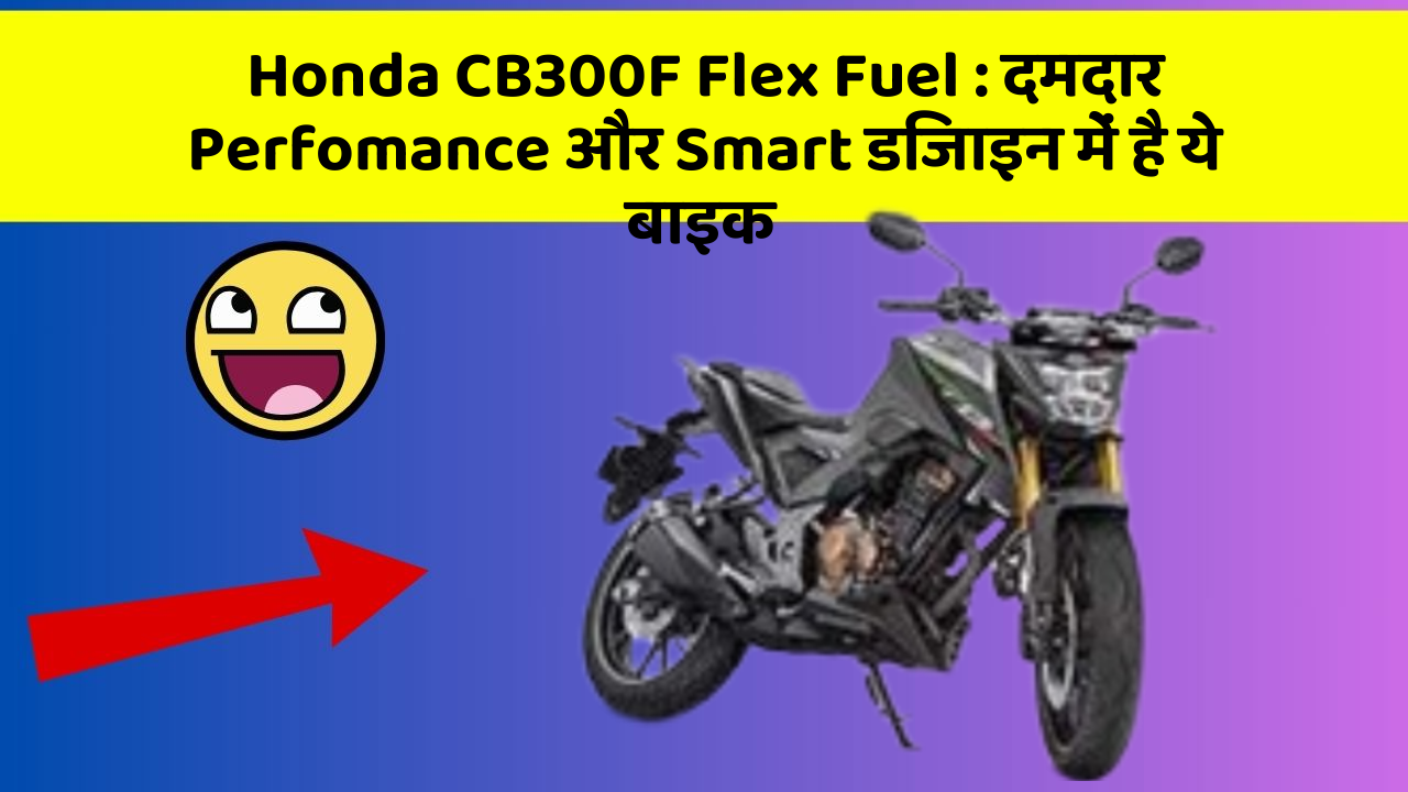 Honda CB300F Flex Fuel: दमदार Perfomance और Smart डिजाइन में है ये बाइक