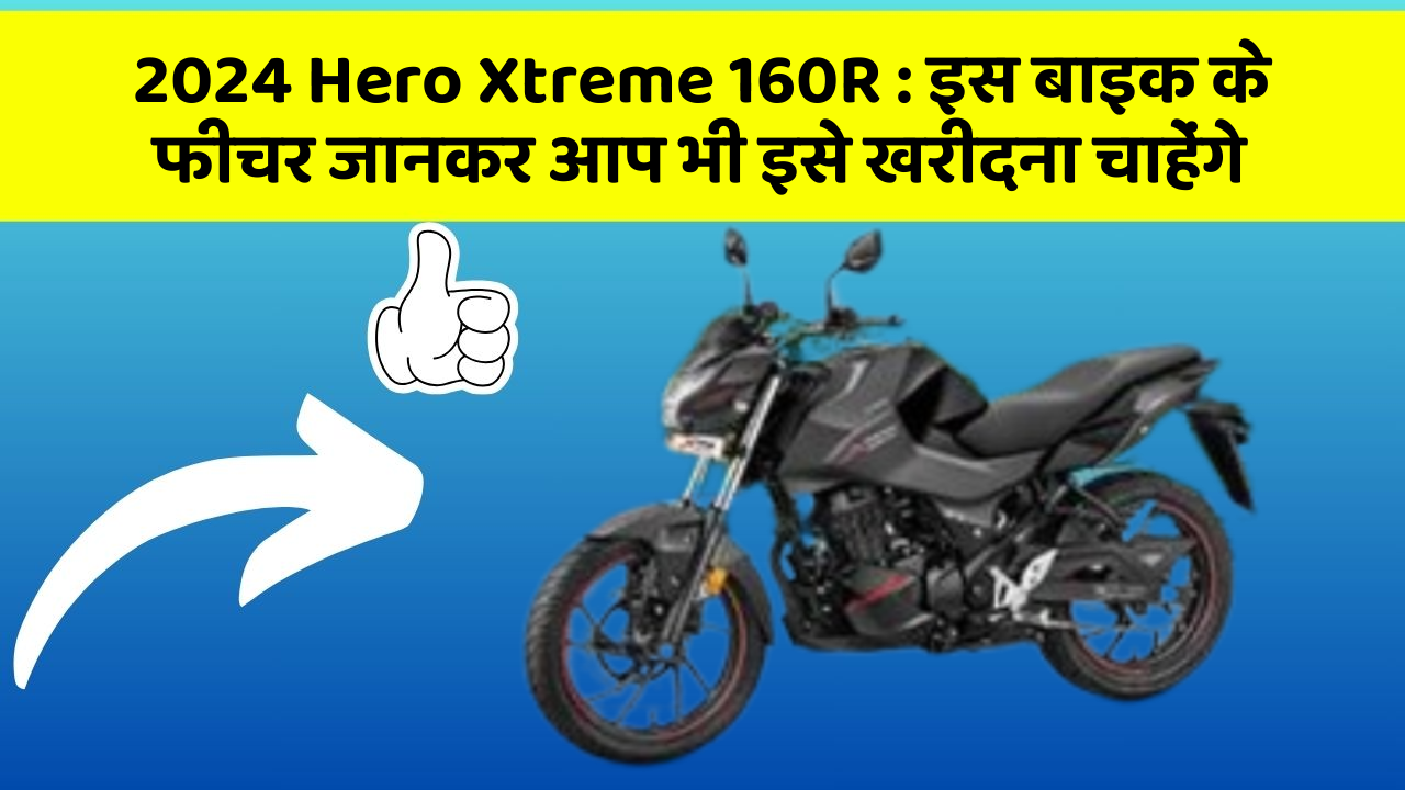 2024 Hero Xtreme 160R: इस बाइक के फीचर जानकर आप भी इसे खरीदना चाहेंगे