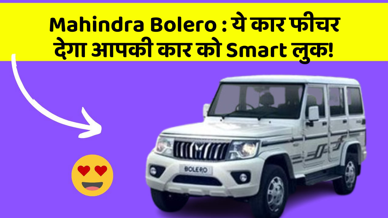 Mahindra Bolero:ये कार फीचर देगा आपकी कार को Smart लुक!