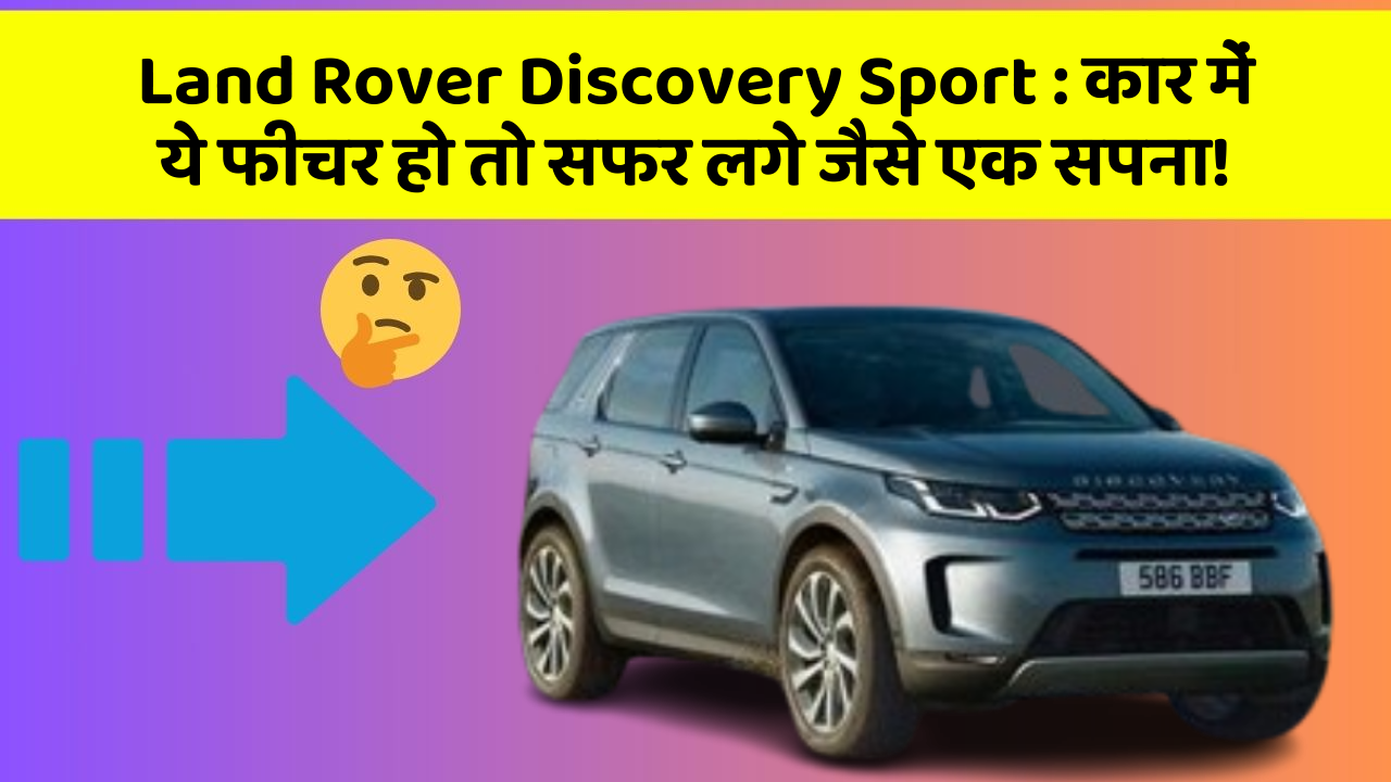 Land Rover Discovery Sport: कार में ये फीचर हो तो सफर लगे जैसे एक सपना!