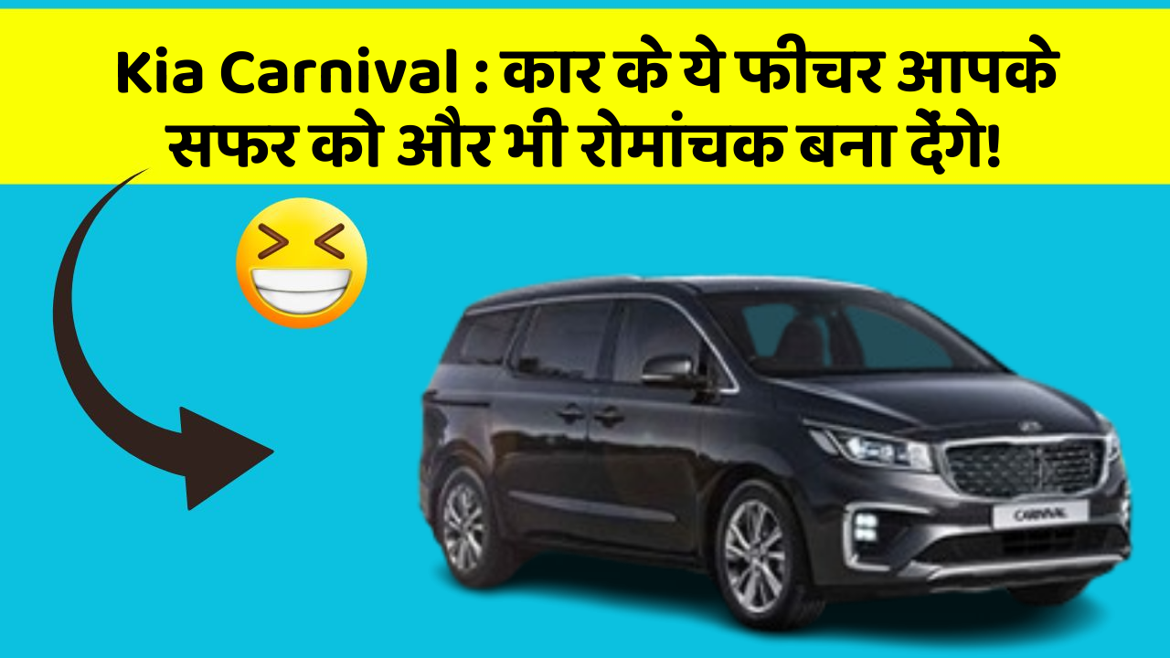 Kia Carnival:कार के ये फीचर आपके सफर को और भी रोमांचक बना देंगे!