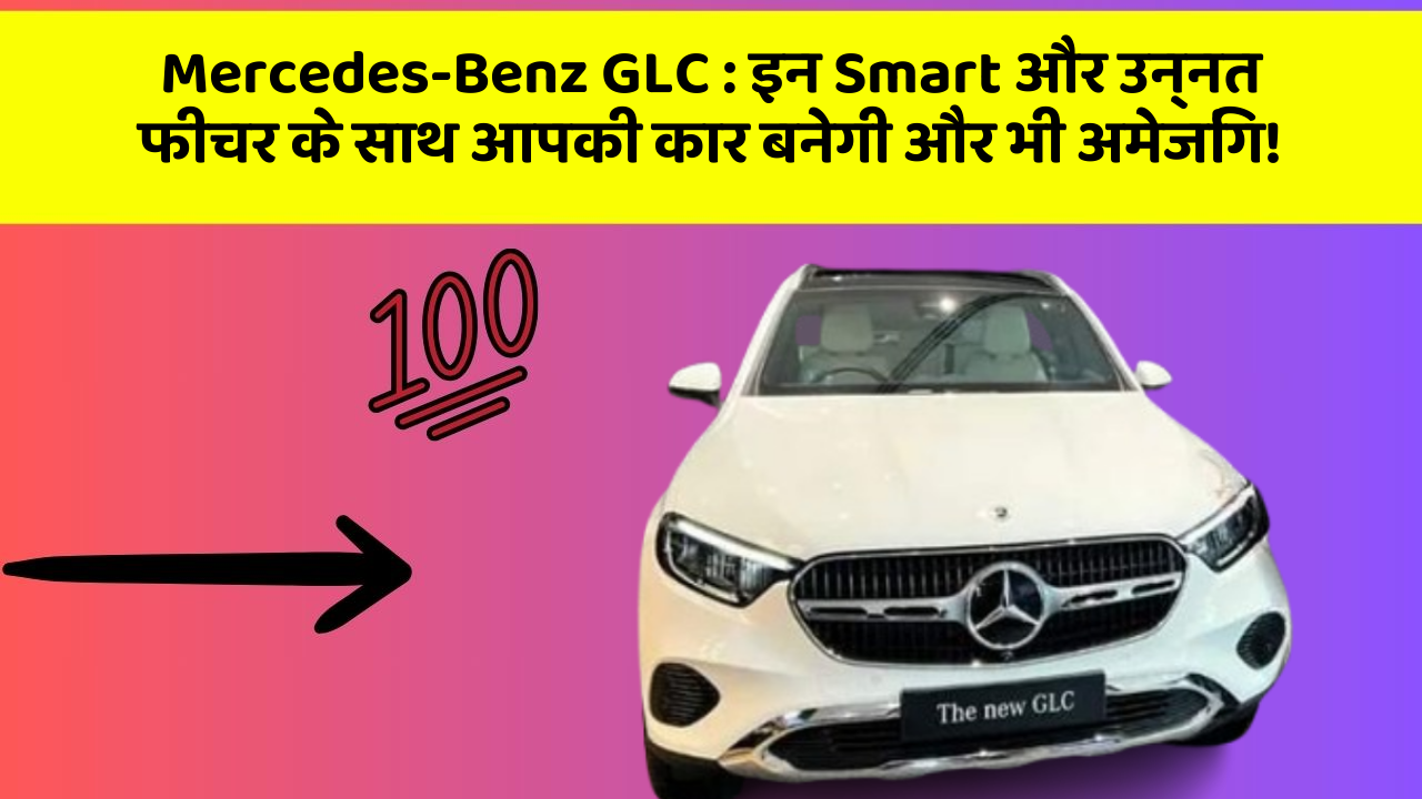 Mercedes-Benz GLC: इन Smart और उन्नत फीचर के साथ आपकी कार बनेगी और भी अमेजिंग!