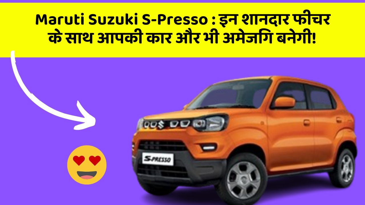 Maruti Suzuki S-Presso : इन शानदार फीचर के साथ आपकी कार और भी अमेजिंग बनेगी!