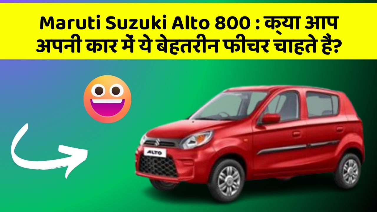 Maruti Suzuki Alto 800 : क्या आप अपनी कार में ये बेहतरीन फीचर चाहते हैं?