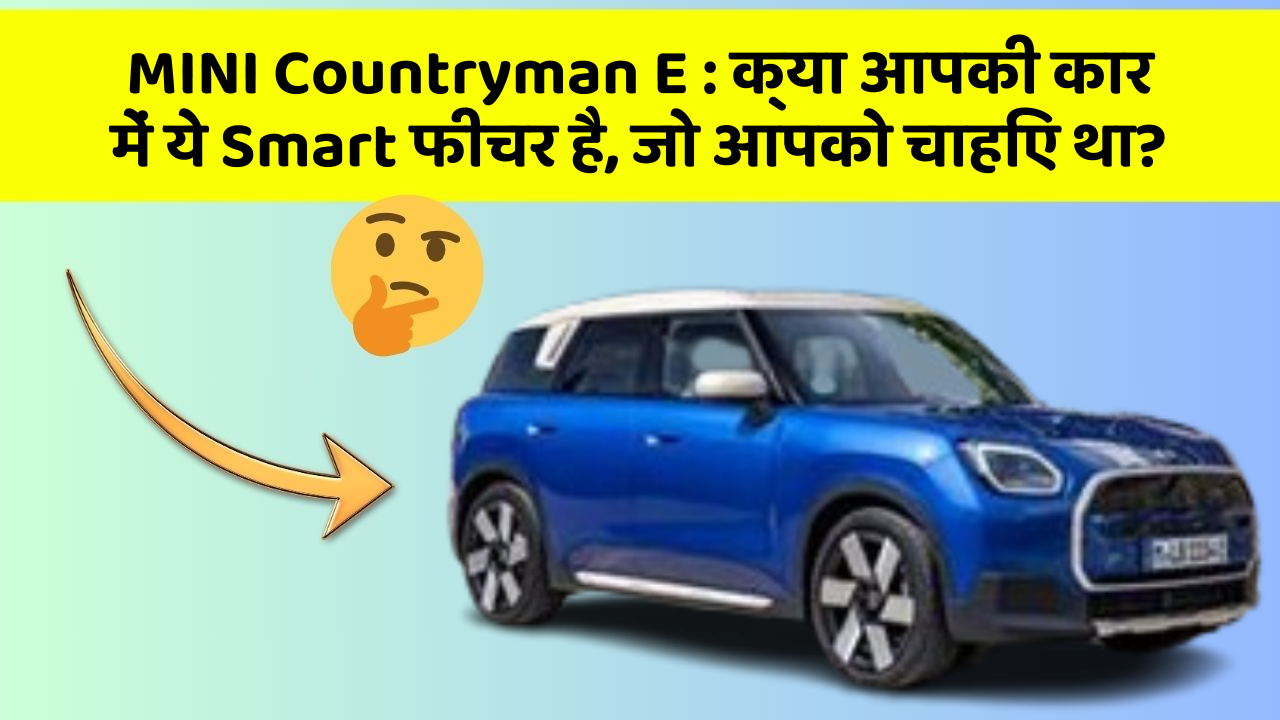 MINI Countryman E: क्या आपकी कार में ये Smart फीचर है, जो आपको चाहिए था?