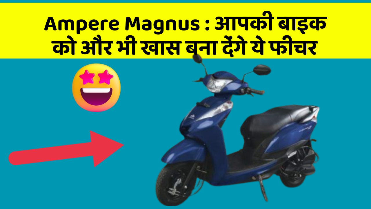 Ampere Magnus : आपकी बाइक को और भी खास बना देंगे ये फीचर