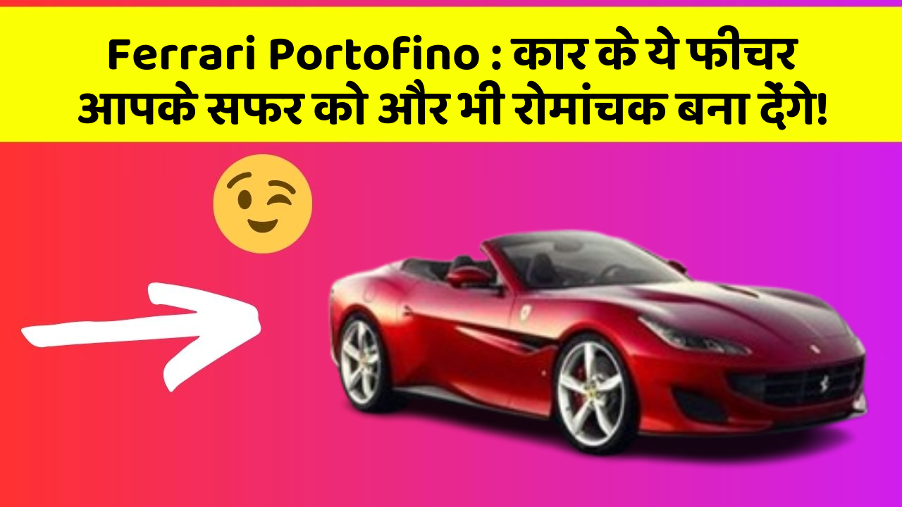 Ferrari Portofino: कार के ये फीचर आपके सफर को और भी रोमांचक बना देंगे!