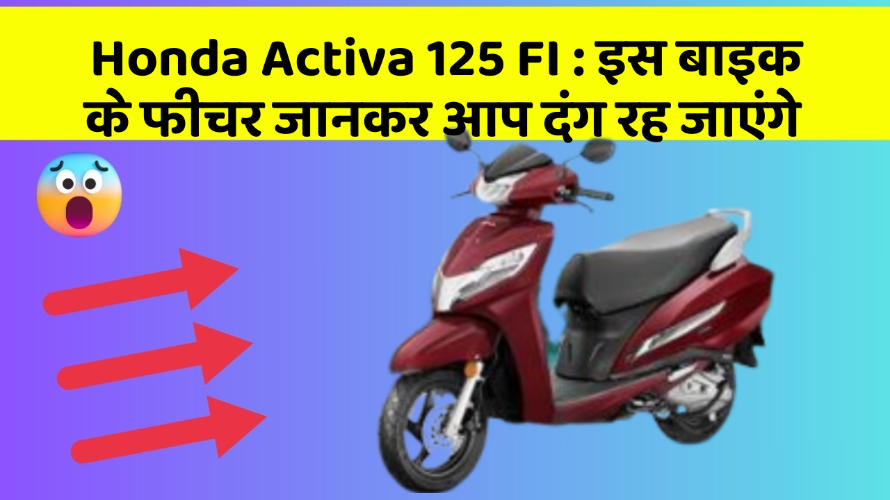 Honda Activa 125 FI: इस बाइक के फीचर जानकर आप दंग रह जाएंगे