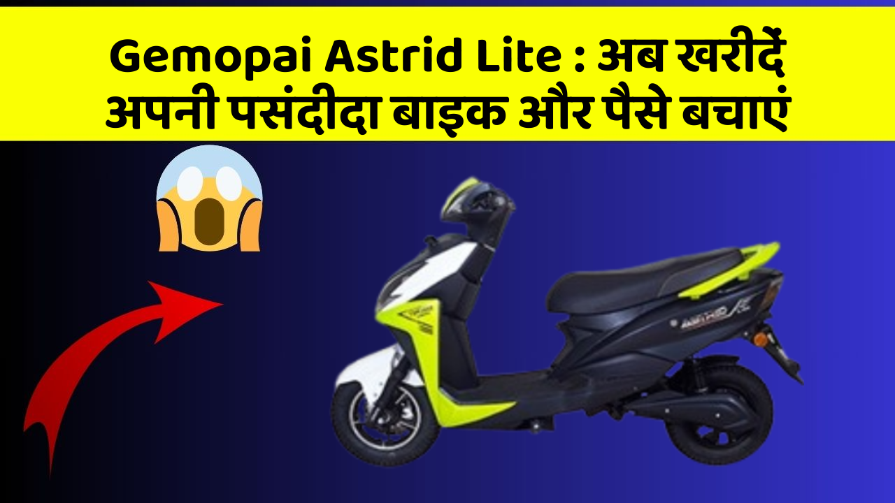 Gemopai Astrid Lite:अब खरीदें अपनी पसंदीदा बाइक और पैसे बचाएं