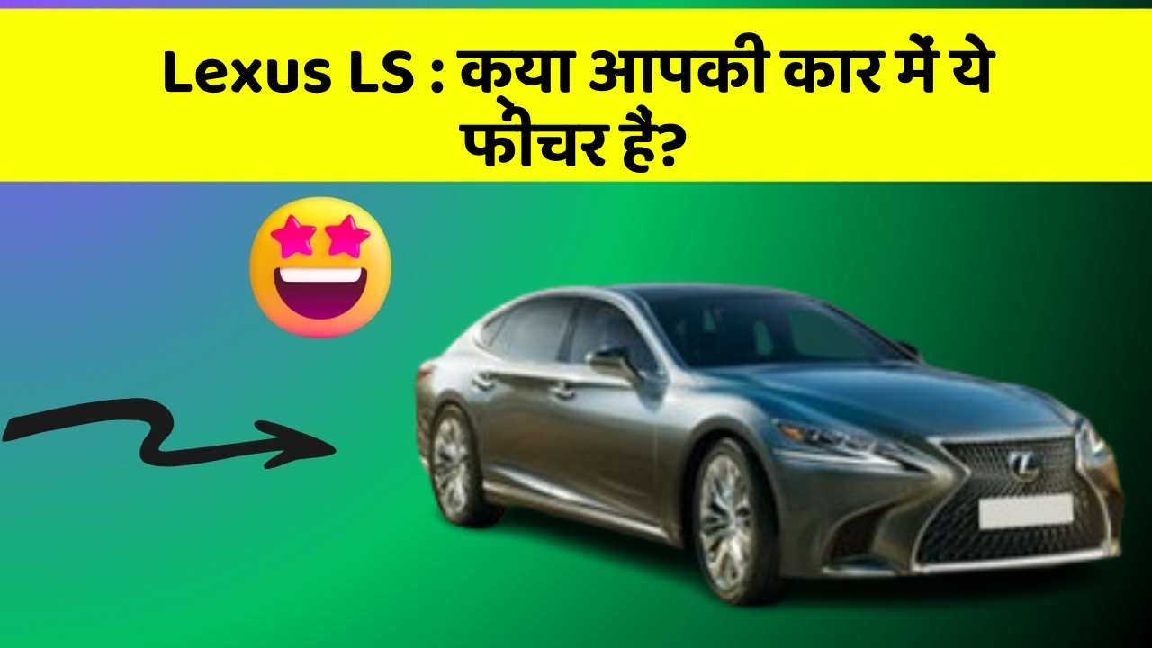 Lexus LS: क्या आपकी कार में ये फीचर हैं?