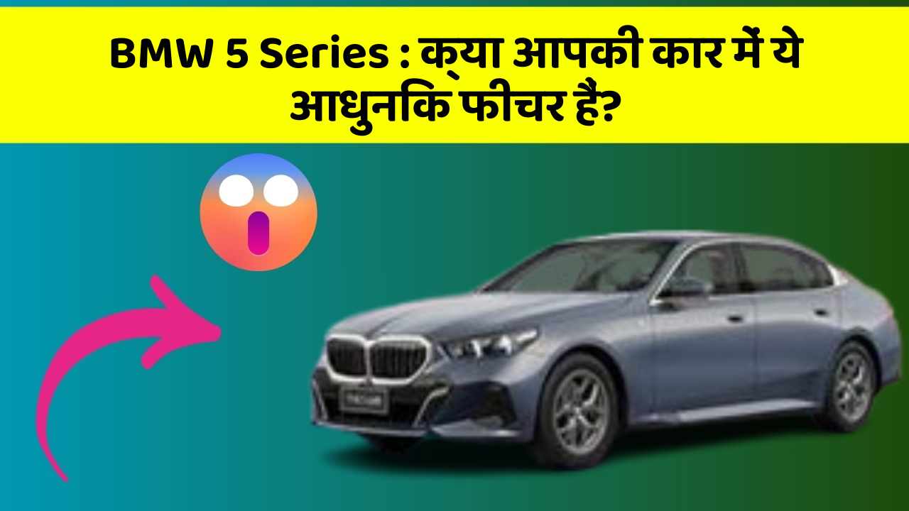 BMW 5 Series: क्या आपकी कार में ये आधुनिक फीचर हैं?