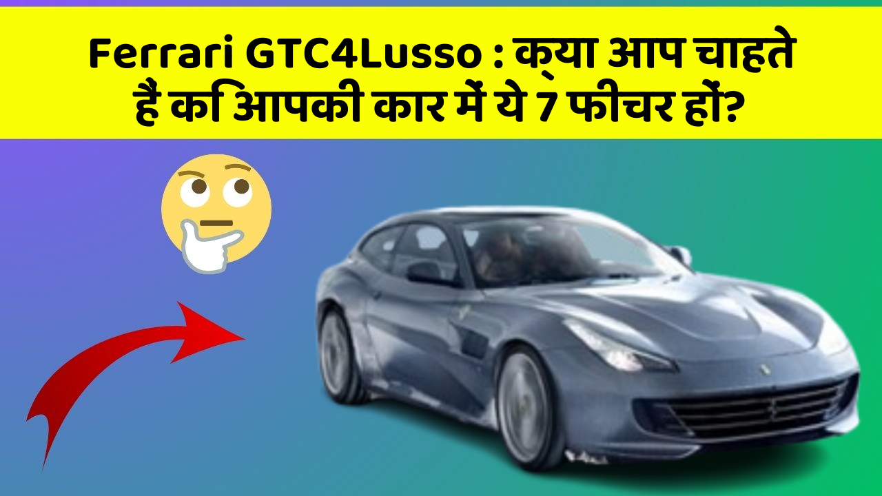 Ferrari GTC4Lusso : क्या आप चाहते हैं कि आपकी कार में ये 7 फीचर हों?