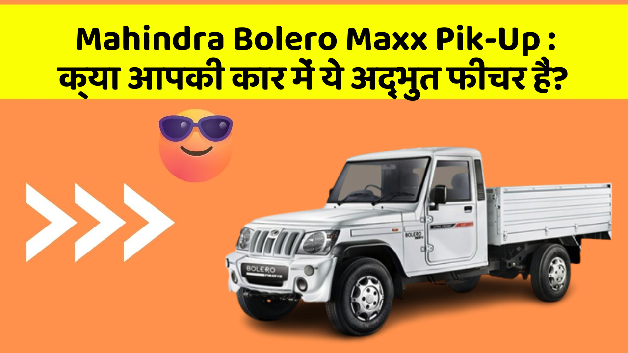 Mahindra Bolero Maxx Pik-Up: क्या आपकी कार में ये अद्भुत फीचर हैं?