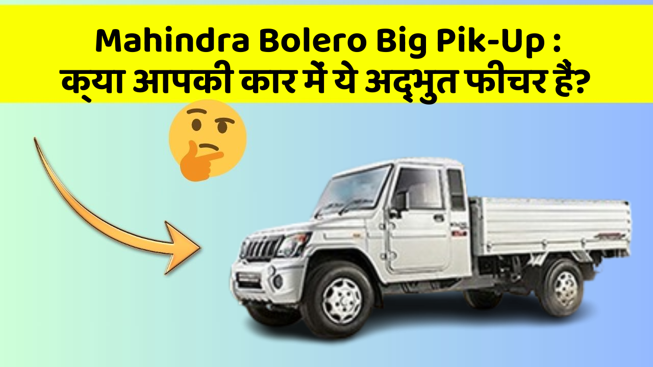 Mahindra Bolero Big Pik-Up: क्या आपकी कार में ये अद्भुत फीचर हैं?