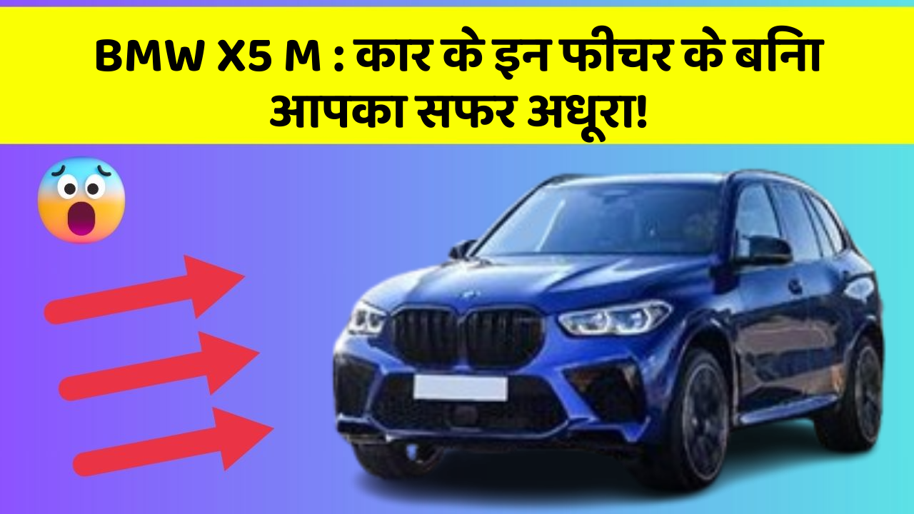 BMW X5 M : कार के इन फीचर के बिना आपका सफर अधूरा!