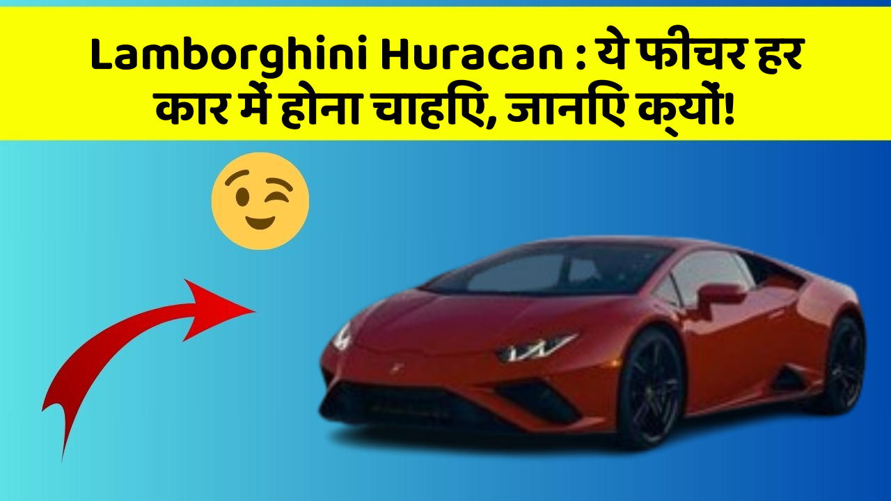 Lamborghini Huracan: ये फीचर हर कार में होना चाहिए, जानिए क्यों!